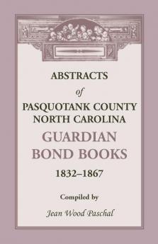 Abstracts of Pasquotank County North Carolina Guardian Bond Books 1832-1867
