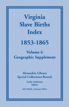 Virginia Slave Births Index 1853-1865 Volume 6 Geographic Supplement