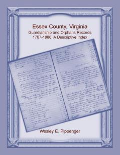 Essex County Virginia Guardianship and Orphans Records 1707-1888 A Descriptive Index