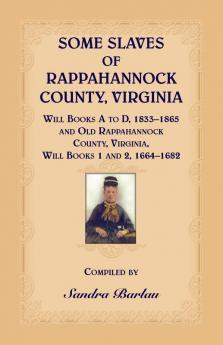 Some Slaves of Rappahannock County Virginia Will Books A to D 1833-1865 and Old Rappahannock County Virginia Will Books 1 and 2 1664-1682