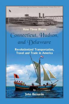 How Three Rivers (Connecticut Hudson and Delaware) Revolutionized Transportation Travel and Trade in America