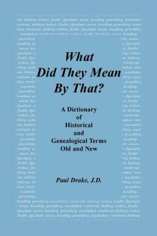 What Did They Mean by That? a Dictionary of Historical and Genealogical Terms Old and New