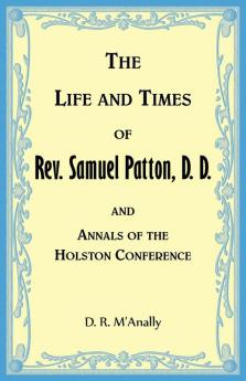 The Life and Times of Rev. Samuel Patton D. D. and Annals of Holston Conference