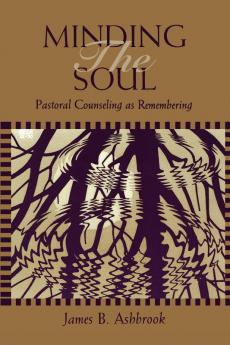 Minding the Soul: Pastoral Counseling as Remembering (Theology and the Sciences)