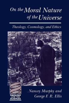 On the Moral Nature of the Universe: Theology Cosmology and Ethics (Theology and the Sciences)