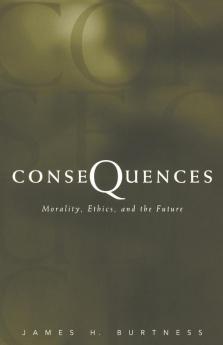 Consequences: Morality Ethics and the Future