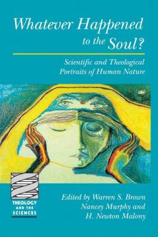 Whatever Happened to the Soul?: Scientific and Theological Portraits of Human Nature (Theology and the Sciences)