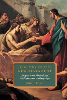 Healing in the New Testament: Insights from Medical and Mediterranean Anthropology