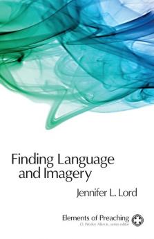 Finding Language and Imagery: Words for Holy Speech (Elements of Preaching)