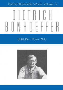 Berlin: 1932 - 1933: Dietrich Bonhoeffer Works Volume 12