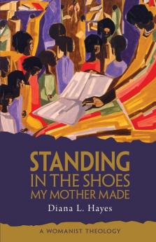 Standing in the Shoes My Mother Made: A Womanist Theology