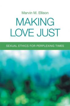 Making Love Just: Sexual Ethics for Perplexing Times