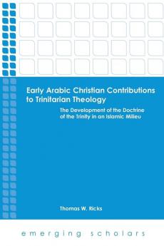 Early Arabic Christian Contributions to Trinitarian Theology the Development of the Doctrine of the Trinity in an Islamic Milieu