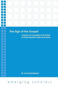 The Sign of the Gospel: Toward an Evangelical Doctrine of Infant Baptism after Karl Barth (Emerging Scholars)