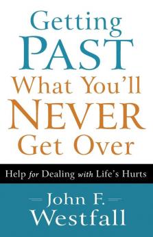 Getting Past What You`ll Never Get Over - Help for Dealing with Life`s Hurts