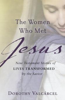 The Women Who Met Jesus: New Testament Stories of Lives Transformed by the Savior