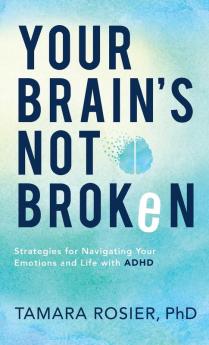 Your Brain’s Not Broken: Strategies for Navigating Your Emotions and Life With ADHD