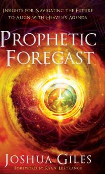 Prophetic Forecast: Insights for Navigating the Future to Align With Heaven's Agenda