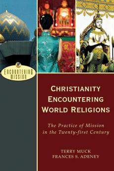 Christianity Encountering World Religions – The Practice of Mission in the Twenty–first Century (Encountering Mission)