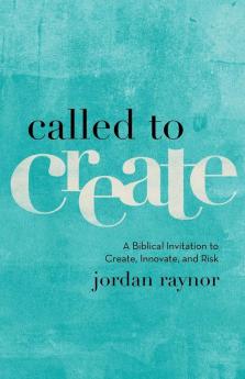 Called to Create – A Biblical Invitation to Create Innovate and Risk