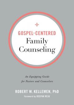 Gospel–Centered Family Counseling – An Equipping Guide for Pastors and Counselors