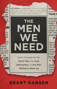 The Men We Need - God`s Purpose for the Manly Man the Avid Indoorsman or Any Man Willing to Show Up