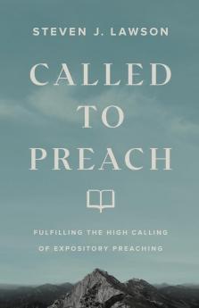 Called to Preach - Fulfilling the High Calling of Expository Preaching