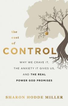 The Cost of Control - Why We Crave It the Anxiety It Gives Us and the Real Power God Promises