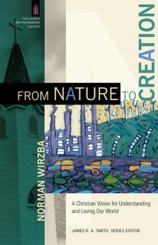 From Nature to Creation - A Christian Vision for Understanding and Loving Our World (The Church and Postmodern Culture)