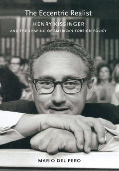 The Eccentric Realist: Henry Kissinger and the Shaping of American Foreign Policy