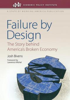 Failure by Design: The Story behind America's Broken Economy (Economic Policy Institute)