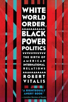 White World Order Black Power Politics: The Birth of American International Relations (The United States in the World)