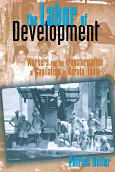 The Labor Of Development: Workers And The Transformation Of Capitalism In Kerala India