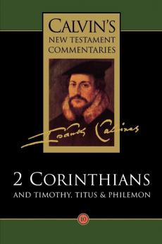 The Second Epistle of Paul the Apostle to the Corinthians and the Epistles to Timothy Titus and Philemon (Vol 10) (Calvin's New Testament Commentaries)