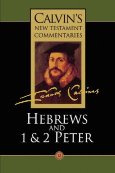 The Epistle of Paul the Apostle to the Hebrews and the First and Second Epistles of St. Peter (Vol 12) (Calvin's New Testament Commentaries)