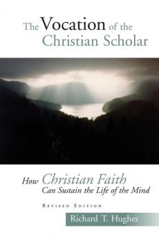 The Vocation of a Christian Scholar: How Christian Life Can Sustain the Life of the Mind: How Christian Faith Can Sustain the Life of the Mind