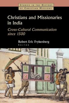 Christians and Missionaries in India: Cross-Cultural Communication Since 1500 : with Special Reference to Caste Conversion and Colonialism (Studies in the History of Christian Missions)