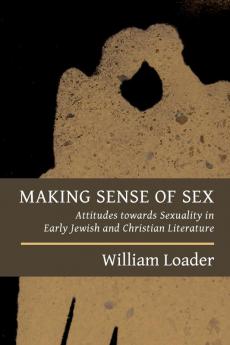 Making Sense of Sex: Attitudes Towards Sexuality in Early Jewish and Christian Literature (Attitudes to Sex in Early Jewish and Christian Literature)