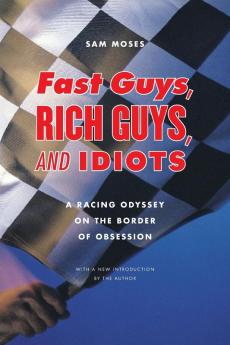 Fast Guys Rich Guys and Idiots: A Racing Odyssey on the Border of Obsession