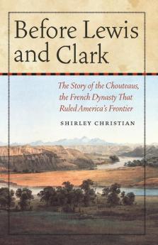 Before Lewis and Clark: The Story of the Chouteaus the French Dynasty That Ruled America's Frontier