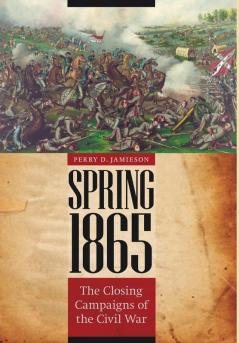 Spring 1865: The Closing Campaigns of the Civil War (Great Campaigns of the Civil War)