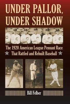 Under Pallor Under Shadow: The 1920 American League Pennant Race That Rattled and Rebuilt Baseball