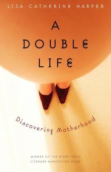 A Double Life: Discovering Motherhood (River Teeth Literary Nonfiction Prize)