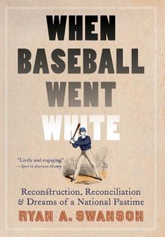 When Baseball Went White: Reconstruction Reconciliation and Dreams of a National Pastime