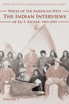 Voices of the American West Volume 1: The Indian Interviews of Eli S. Ricker 1903-1919