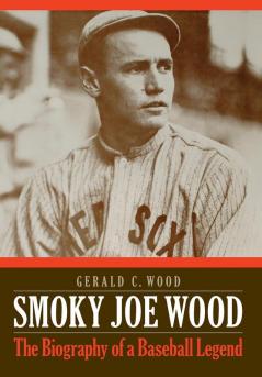 Smoky Joe Wood: The Biography of a Baseball Legend