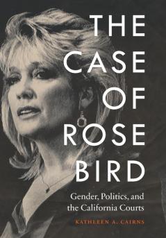 The Case of Rose Bird: Gender Politics and the California Courts