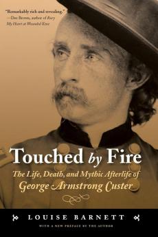 Touched by Fire: The Life Death and Mythic Afterlife of George Armstrong Custer