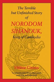 The Terrible But Unfinished Story of Norodom Sihanouk King of Cambodia