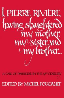 I Pierre Riviere having slaughtered my mother my sister and my brother: A Case of Parricide in the 19th Century